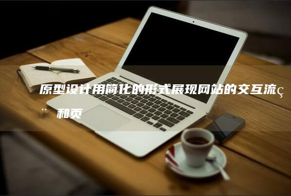原型设计：用简化的形式展现网站的交互流程和页面结构。