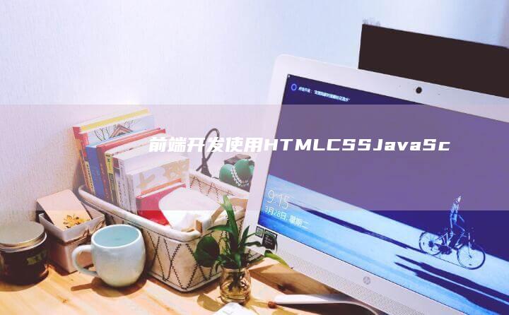 前端开发：使用HTML、CSS、JavaScript构建网站的界面和交互。