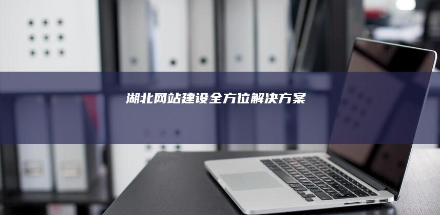 湖北网站建设全方位解决方案