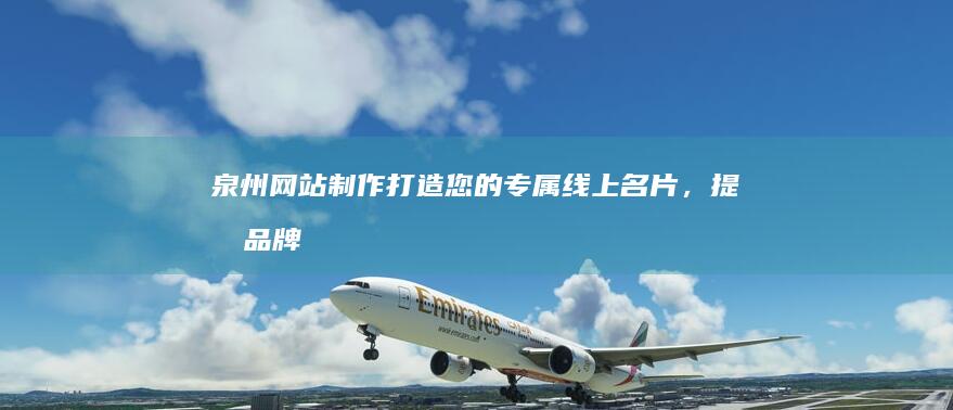 泉州网站制作：打造您的专属线上名片，提升品牌影响力！