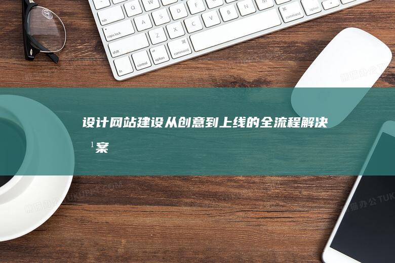 设计网站建设：从创意到上线的全流程解决方案