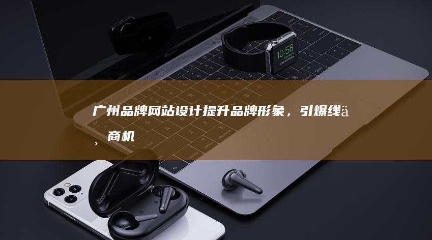 广州品牌网站设计：提升品牌形象，引爆线上商机