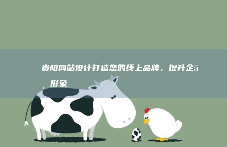 贵阳网站设计：打造您的线上品牌，提升企业形象