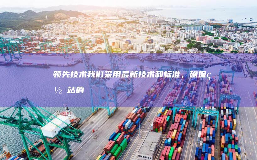 领先技术：我们采用最新技术和标准，确保网站的稳定性和安全性。