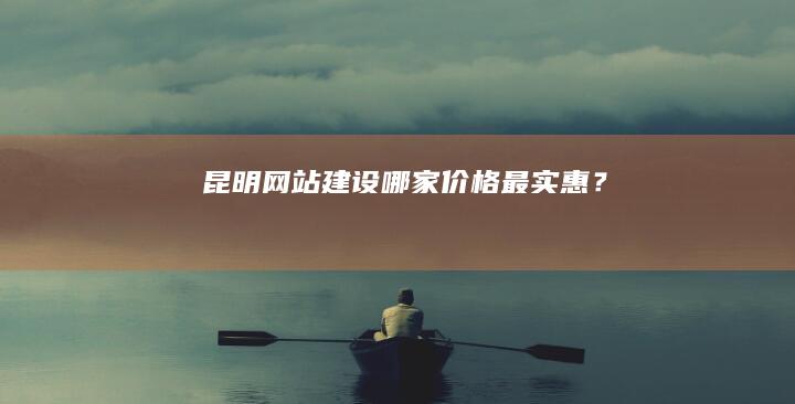 昆明网站建设哪家价格最实惠？