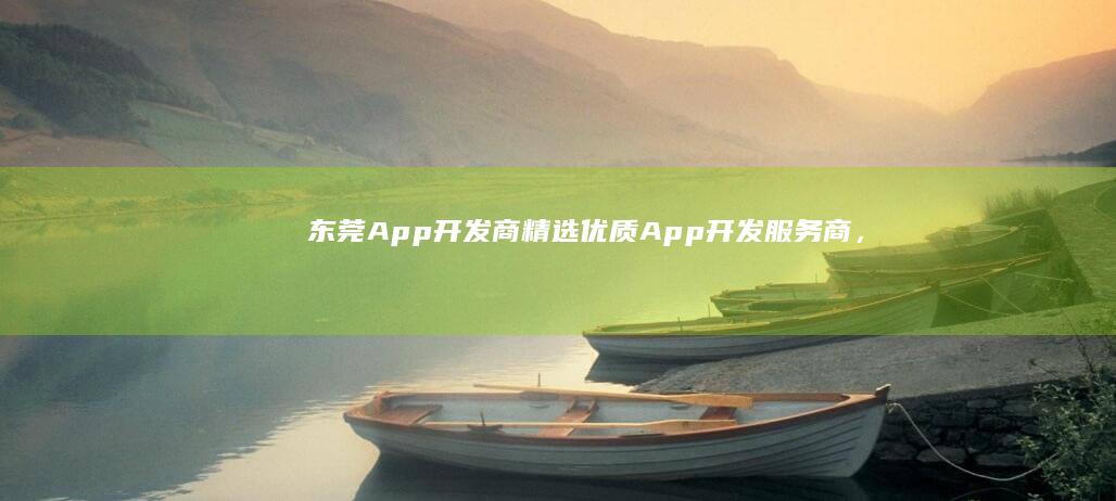 东莞App开发商 - 精选优质App开发服务商，覆盖全方位需求