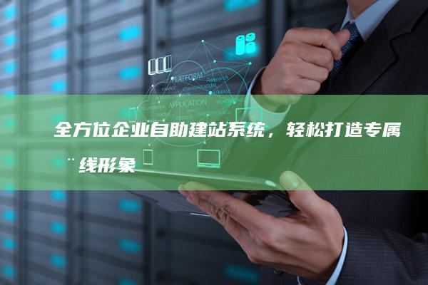 全方位企业自助建站系统，轻松打造专属在线形象
