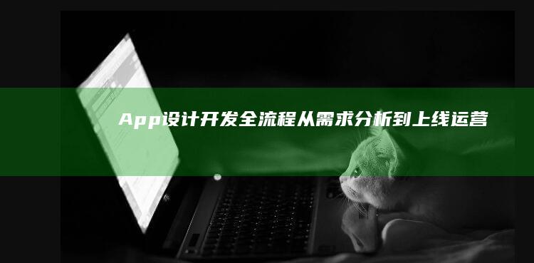 App设计开发全流程：从需求分析到上线运营