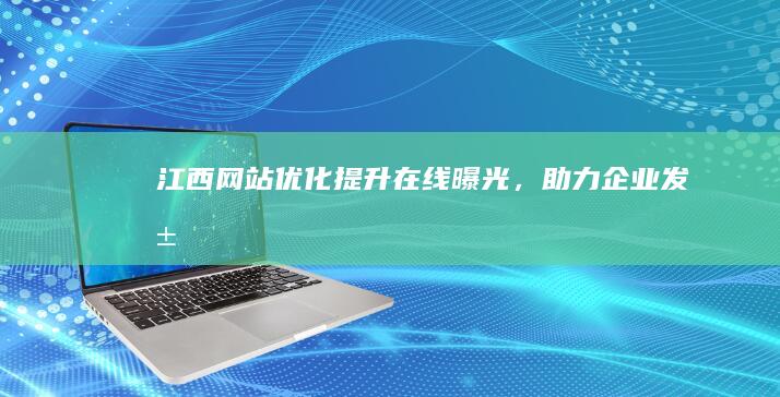 江西网站优化：提升在线曝光，助力企业发展