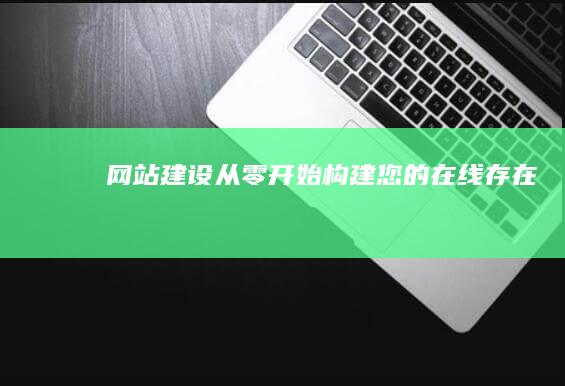 网站建设：从零开始构建您的在线存在