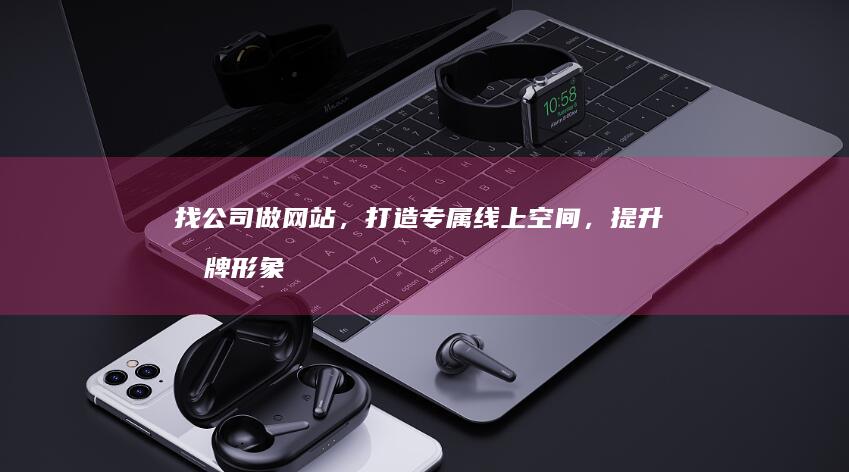 找公司做网站，打造专属线上空间，提升品牌形象及业务效率