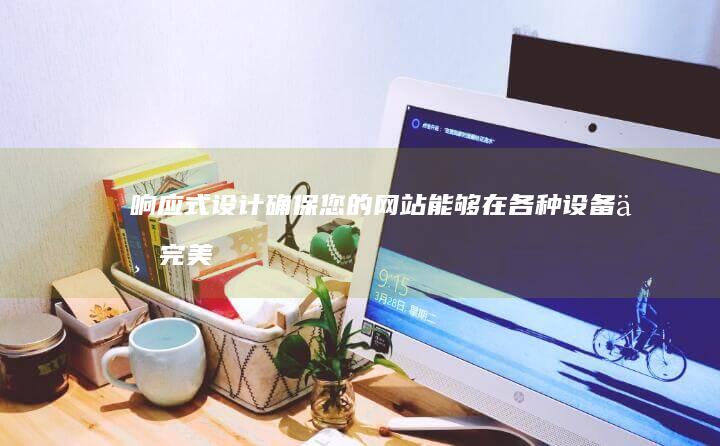 响应式设计：确保您的网站能够在各种设备上完美呈现，无论是电脑、平板还是手机，都能提供卓越的用户体验。
