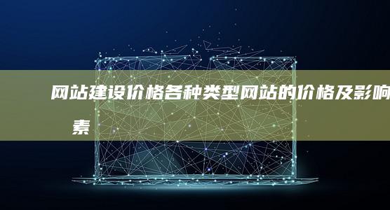 网站建设价格：各种类型网站的价格及影响因素