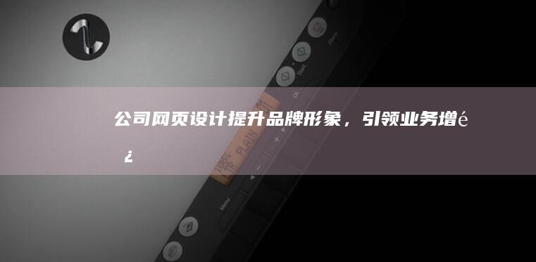 公司网页设计：提升品牌形象，引领业务增长