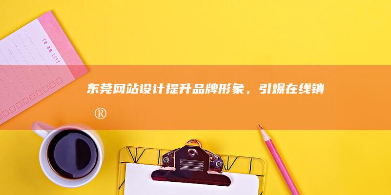 东莞网站设计：提升品牌形象，引爆在线销售