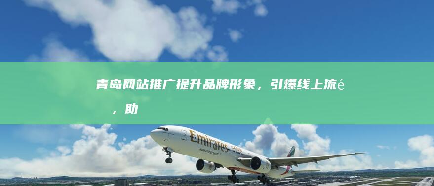 青岛网站推广：提升品牌形象，引爆线上流量，助力企业发展