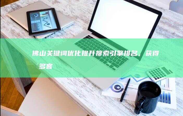 佛山关键词优化：提升搜索引擎排名，获得更多客户