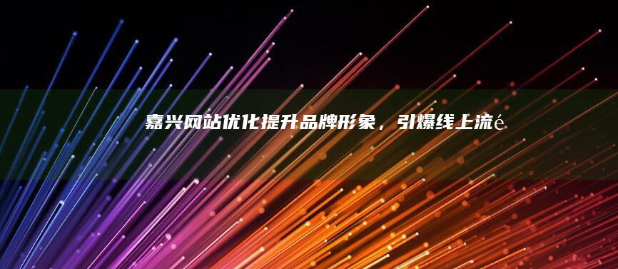 嘉兴网站优化：提升品牌形象，引爆线上流量