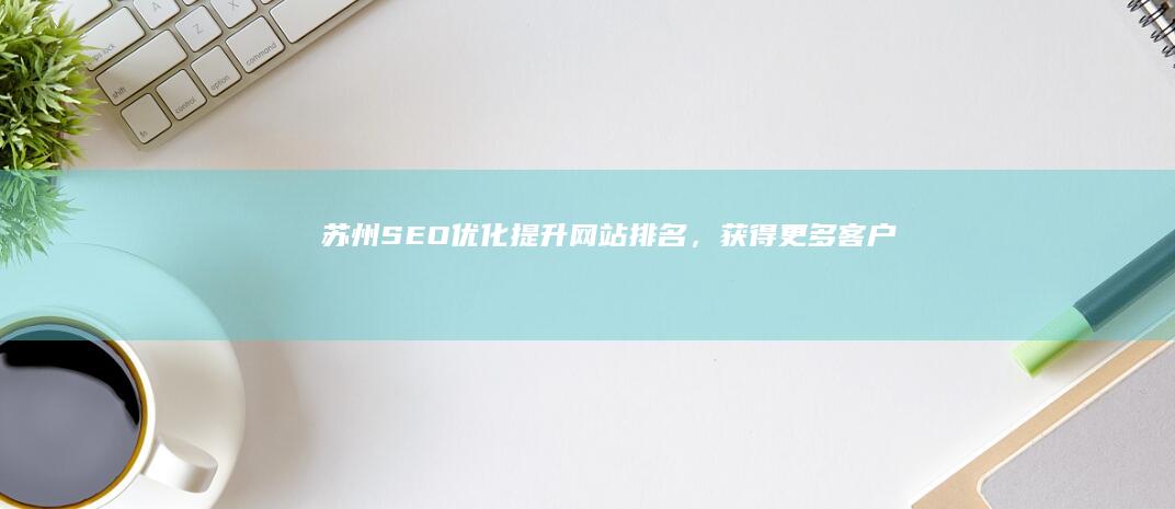 苏州SEO优化：提升网站排名，获得更多客户