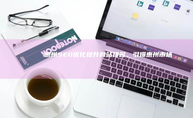 惠州SEO优化：提升网站排名，引爆惠州市场