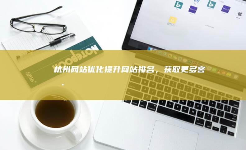 杭州网站优化：提升网站排名，获取更多客户
