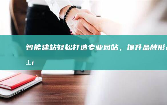 智能建站：轻松打造专业网站，提升品牌形象