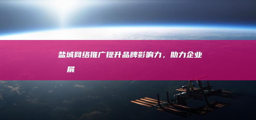 盐城网络推广：提升品牌影响力，助力企业发展