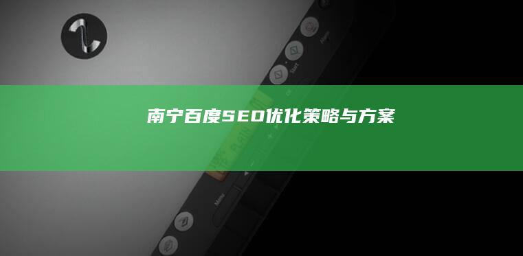 南宁百度SEO优化策略与方案