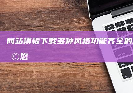 网站模板下载多种风格功能齐全的模板，助您