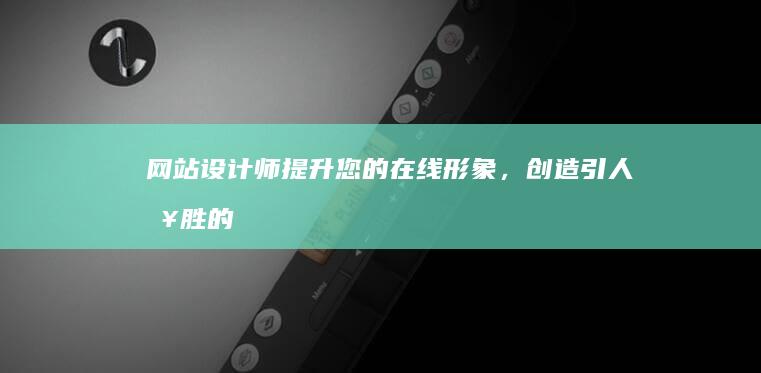 网站设计师：提升您的在线形象，创造引人入胜的用户体验