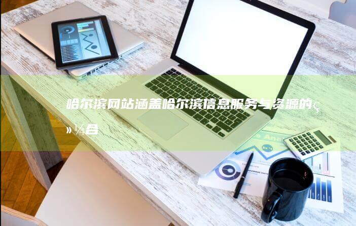 哈尔滨网站 - 涵盖哈尔滨信息、服务与资源的综合平台