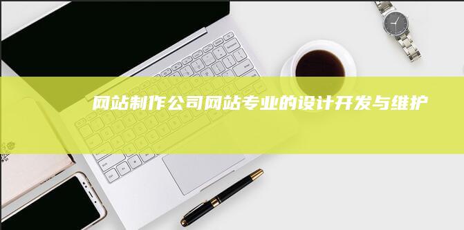 网站制作公司网站 - 专业的设计、开发与维护