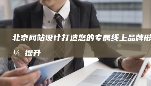 北京网站设计：打造您的专属线上品牌形象，提升企业竞争力