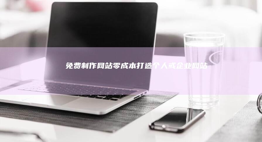 免费制作网站：零成本打造个人或企业网站