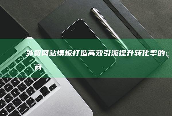外贸网站模板：打造高效引流、提升转化率的电商平台