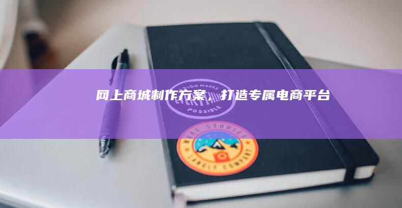 网上商城制作方案，打造专属电商平台