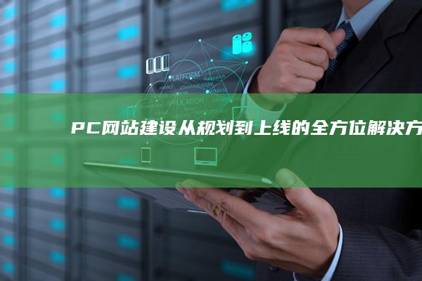 PC网站建设——从规划到上线的全方位解决方案